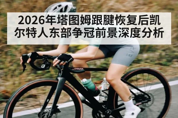2026年塔图姆跟腱恢复后凯尔特人东部争冠前景深度分析