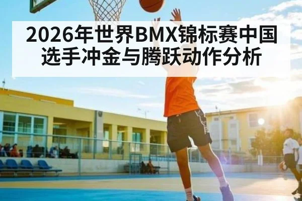 2026年世界BMX锦标赛中国选手冲金与腾跃动作分析